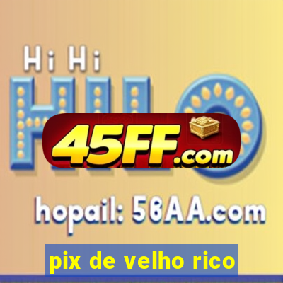pix de velho rico